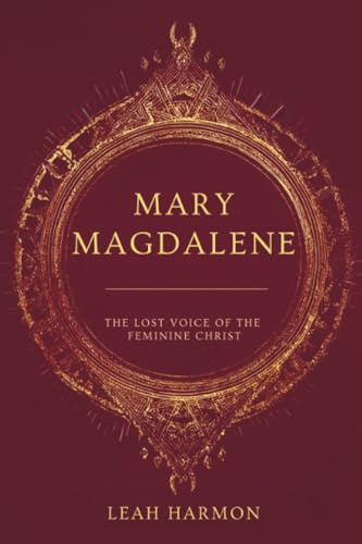 Mary Magdalene: The Lost Voice of the Feminine Christ