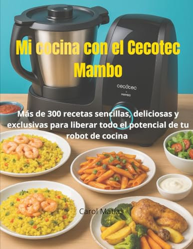Mi cocina con el Cecotec Mambo: Más de 300 recetas sencillas, deliciosas y exclusivas para liberar todo el potencial de tu robot de cocina