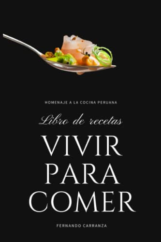 VIVIR PARA COMER: Libro de recetas de comida Peruana: Reconocida como una de las mejores cocinas del mundo.