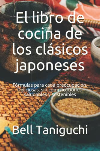 El libro de cocina de los clásicos japoneses: Fórmulas para cada preocupación. Deliciosas, sin complicaciones, saludables y sostenibles