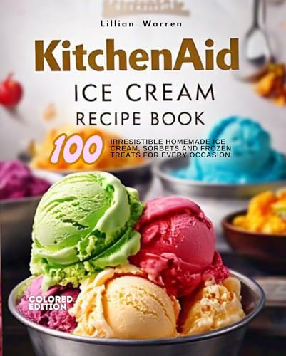 KitchenAid Ice Cream Recipe Book: 100 Irresistible Homemade Ice Cream, Sorbets and Frozen Treats for every occasion. COLORED EDITION