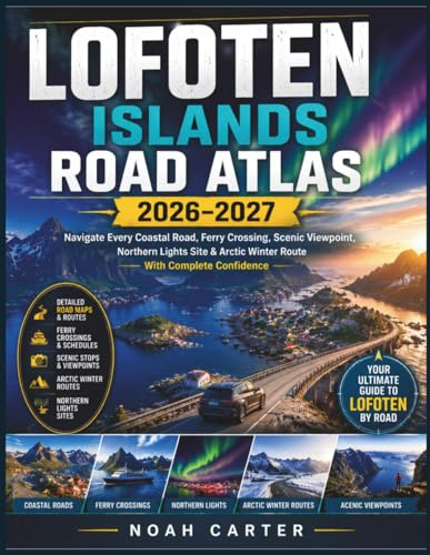 LOFOTEN ISLANDS ROAD ATLAS 2026–2027: Navigate Every Coastal Road, Ferry Crossing, Scenic Viewpoint, Northern Lights Site & Arctic Winter Route With Complete Confidence (Road Trip Ready)