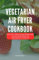 VEGETARIAN AIR FRYER COOKBOOK: Healthy and Delicious Meatless Air fryer Recipes for Vegetarian Lifestyle