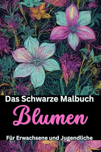 Das Schwarze Malbuch - Blumen mit 57 Motiven mit schwarzem Hintergrund: für Erwachsene und Jugendliche ab 12 Jahren - besondere Effekte mit Neonfarben ... um durchdrücken der Farben zu verhindern