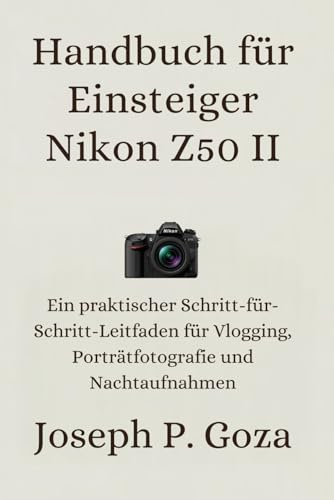 Handbuch für Einsteiger Nikon Z50 II: Ein praktischer Schritt-für-Schritt-Leitfaden für Vlogging, Porträtfotografie und Nachtaufnahmen