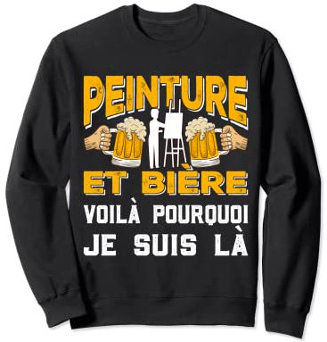 Peinture Et BIère Voila Pourquoi Je Suis Là Apéro Cadeau Sweatshirt