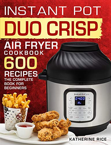 Instant Pot Duo Crisp Air Fryer Cookbook: 600 Recipes The Complete Book For Beginners