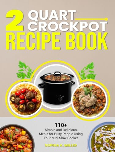 2 Quart Crockpot Recipe Book: 110+ Simple and Delicious Meals for Busy People Using Your Mini Slow Cooker