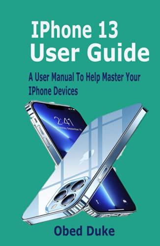 IPhone 13 User Guide: A User Manual To Help Master Your IPhone Devices