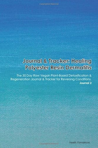 Journal & Tracker: Healing Polyester Resin Dermatitis: The 30 Day Raw Vegan Plant-Based Detoxification & Regeneration Journal & Tracker for Reversing Conditions. Journal 2