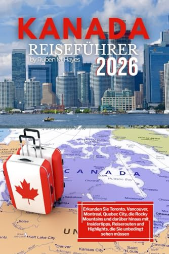 Kanada Reiseführer 2026: Erkunden Sie Toronto, Vancouver, Montreal, Quebec City, die Rocky Mountains und darüber hinaus mit Insidertipps, Reiserouten und Highlights, die Sie unbedingt sehen müssen
