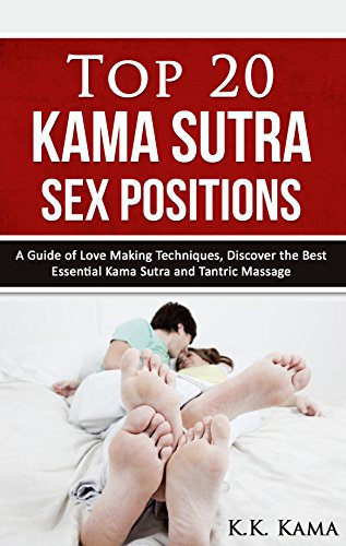 Top 20 Kama Sutra Sex Positions, The Best Love Making Techniques Revealed: A Guide for Love Making Techniques, Discover The Best Essential Kama Sutra and ... and Experts Book 1) (English Edition)