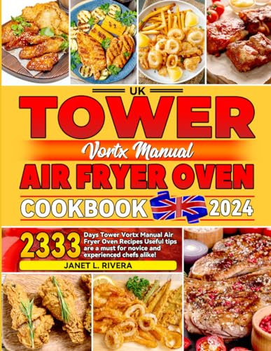 UK Tower Vortx Manual Air Fryer Oven Cookbook 2024: 2333 Days Tower Vortx Manual Air Fryer Oven Recipes Useful tips are a must for novice and experienced chefs alike!