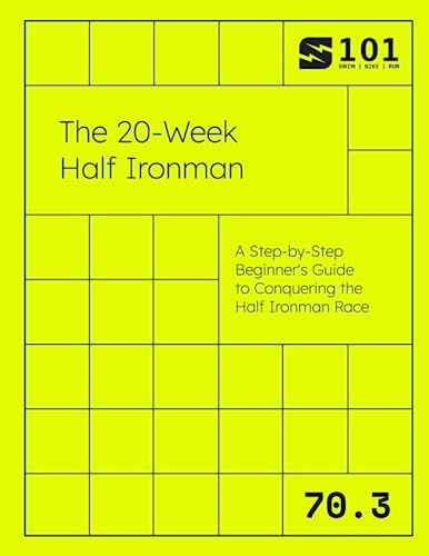 The 20-Week Half Ironman: A Step-by-Step Beginner's Guide to Conquering the Half Ironman Race (Swim Bike Run 101 | Triathlon Training Field Guides)