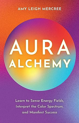 Aura Alchemy: Learn to Sense Energy Fields, Interpret the Color Spectrum, and Manifest Success (English Edition)