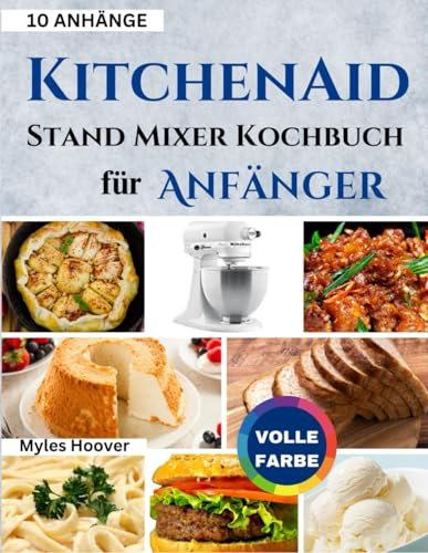 KitchenAid Stand Mixer Kochbuch für Anfänger: Nutzen Sie die Leistung von 10 KitchenAid-Aufsätzen mit 50 Rezepten, die Sie unbedingt ausprobieren müssen