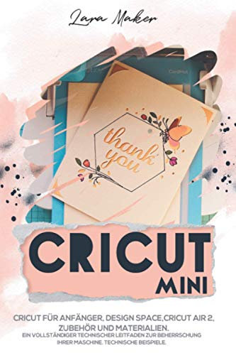 Cricut Mini (German Version): Cricut für Anfänger, Design Space,Cricut Air 2,Zubehör und Materialien.Ein vollständiger technischer Leitfaden zur Beherrschung Ihrer Maschine. Technische Beispiele.