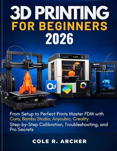 3D PRINTING FOR BEGINNERS 2026: From Setup to Perfect Prints – Master FDM with Cura, Bambu Studio, Anycubic, Creality, Step-by-Step Calibration, ... and Pro Secrets (3D printer Survival Guide)