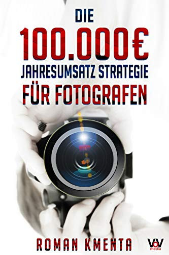 Die 100.000 € Jahresumsatz Strategie für Fotografen: Was Sie als Fotograf abseits von Nikon, Canon und Photoshop unbedingt benötigen, um mit der Fotografie ... zu verdienen (100.000 Euro Jahresumsatz)