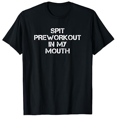 Spit Preworkout In My Mouth T-Shirt