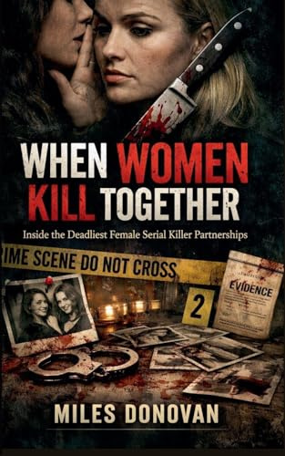 When Women Kill Together: Inside the Deadliest Female Serial Killer Partnerships