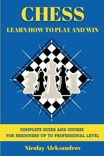 Chess: Guide and Complete Course for Beginners up to Professional Level