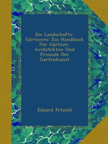 Die Landschafts-Gärtnerei: Ein Handbuch Für Gärtner, Architekten Und Freunde Der Gartenkunst