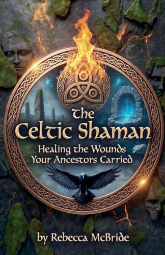 The Celtic Shaman: Healing the Wounds Your Ancestors Carried