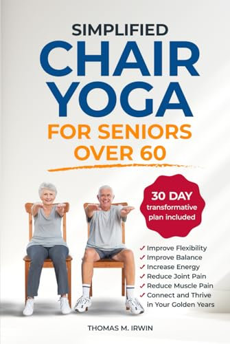 Simplified Chair Yoga for Seniors over 60: Improve Flexibility, Balance, Increase Energy, Reduce Joint and Muscle Pain to Connect and Thrive in Your Golden Years