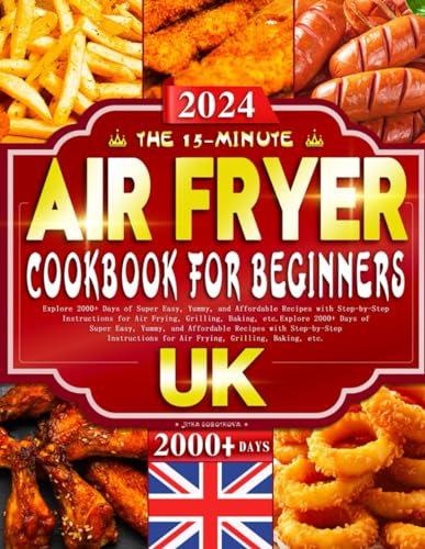 The 15-Minute Air Fryer Cookbook for Beginners UK: Explore 2000+ Days of Super Easy, Yummy, and Affordable Recipes with Step-by-Step Instructions for Air Frying, Grilling, Baking, etc.