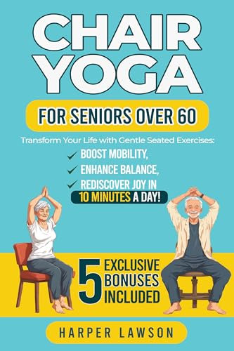 Chair Yoga for Seniors Over 60: Transform Your Life with Gentle Seated Exercises: Boost Mobility, Enhance Balance, and Rediscover Joy in 10 Minutes a Day! ... Bonuses Included! (English Edition)