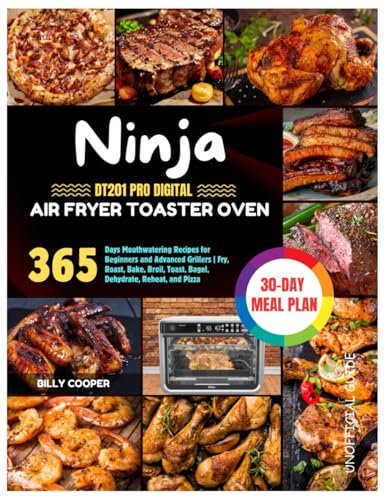 Ninja DT201 Pro Digital Air Fryer Toaster Oven Cookbook: 365 Days Mouthwatering Recipes for Beginners and Advanced Grillers | Fry, Roast, Bake, Broil, ... Pizza | 30-Day Meal Plan (Unofficial Guide)