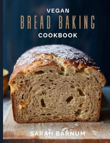 Vegan Bread Baking Cookbook - Tasty Homemade: Plant-Based Artisan Bread Recipes