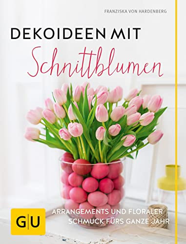 Dekoideen mit Schnittblumen: Arrangements und floraler Schmuck fürs ganze Jahr (GU Garten Extra)