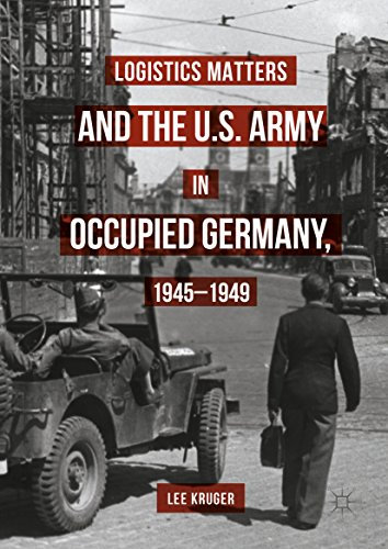 Logistics Matters and the U.S. Army in Occupied Germany, 1945-1949 (English Edition)