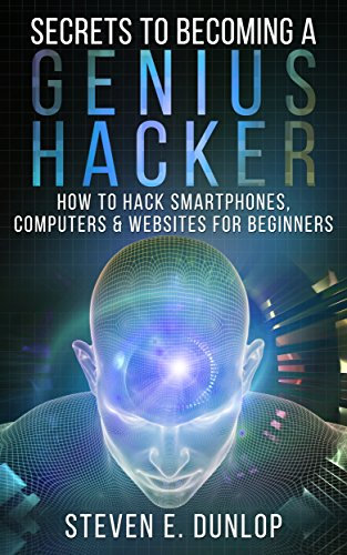 Hacking: Secrets To Becoming A Genius Hacker: How To Hack Smartphones, Computers & Websites For Beginners (English Edition)