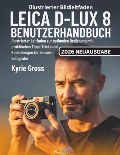 Leica D-Lux 8 Benutzerhandbuch: Illustrierter Leitfaden zur optimalen Bedienung mit praktischen Tipps Tricks und Einstellungen für bessere Fotografie