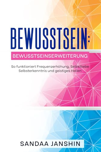 Bewusstsein: Bewusstseinserweiterung - So funktioniert Frequenzerhöhung, Selbstliebe Selbsterkenntnis und geistiges Heilen: Innerer Frieden durch Herzintelligenz