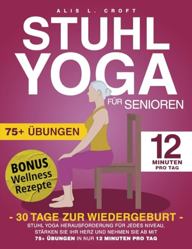 Stuhl-Yoga für Senioren: Herausforderung für jedes Niveau-Stärken Sie Ihren Kern und verlieren Sie Gewicht mit über 75 Übungen in nur 12 Minuten pro Tag Fühlen Sie sich in nur 30 Tagen wie neu geboren