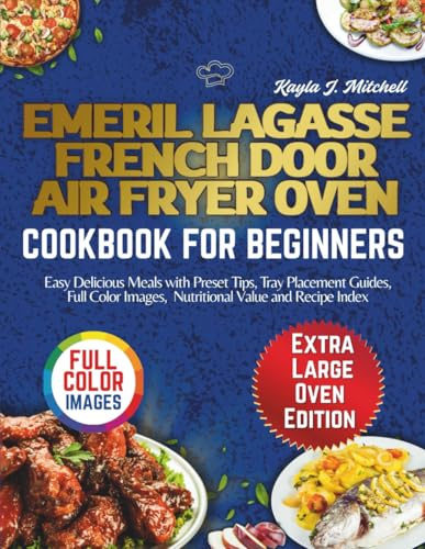 EMERIL LAGASSE FRENCH DOOR AIR FRYER OVEN COOKBOOK FOR BEGINNERS: Easy Delicious Meals with Preset Tips, Tray Placement Guides, Full Color Images, Nutritional Value and Recipe Index