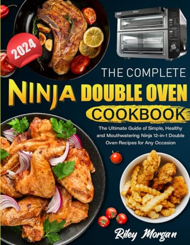 The Complete Ninja Double Oven Cookbook: The Ultimate Guide of Simple, Healthy and Mouthwatering Ninja 12-in-1 Double Oven Recipes for Any Occasion