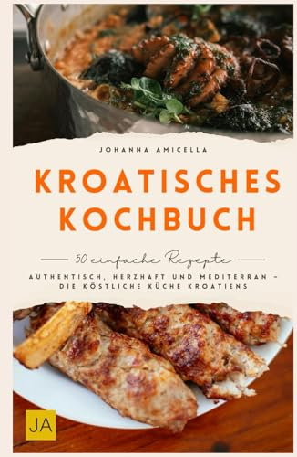 Kroatisches Kochbuch: Authentisch, herzhaft und mediterran – Die köstliche Küche Kroatiens