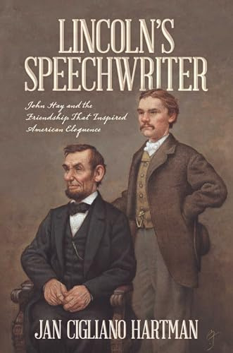 Lincoln's Speechwriter: John Hay and the Friendship That Inspired American Eloquence