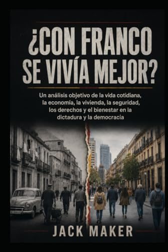 ¿CON FRANCO SE VIVÍA MEJOR?: Un análisis objetivo de la vida cotidiana, la economía, la vivienda, la seguridad, los derechos y el bienestar en la dictadura y la democracia