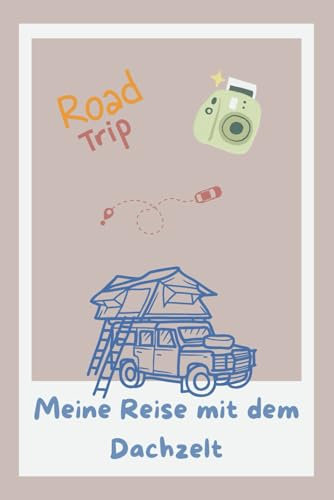 Dachzelt Roadtrip Tagebuch: Meine Reise mit dem Dachzelt: Das ultimative Reisetagebuch für Camper, Vanlife-Enthusiasten und Outdoor-Abenteurer – für mehrere Roadtrips