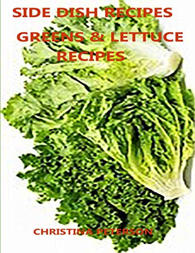 SIDE DISH RECIPES, GREENS & LETTUCE RECIPES: 31 Different Recipes, Layered, Wilted, Salads, With Strawberries, With Oranges, Bread, Arugula Baskets (SIDE DISHES)
