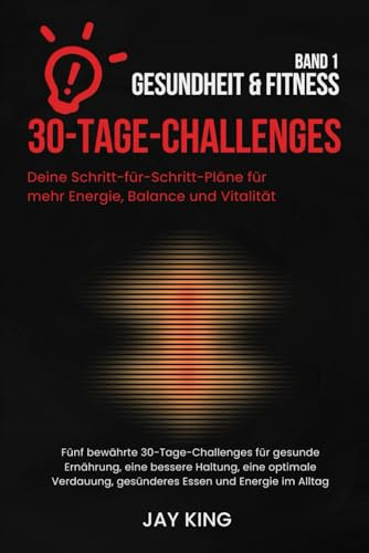 30-Tage-Challenges: Gesundheit & Fitness – Band 1: Deine Schritt-für-Schritt-Pläne für mehr Energie, Balance und Vitalität: Fünf bewährte 30-Tage-Challenges