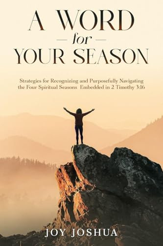 A WORD FOR YOUR SEASON: STRATEGIES FOR RECOGNIZING AND PURPOSEFULLY NAVIGATING THE FOUR SPIRITUAL SEASONS EMBEDDED IN 2 TIMOTHY 3:16