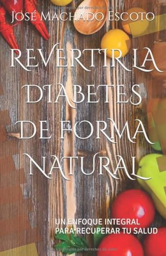 REVERTIR LA DIABETES DE FORMA NATURAL: UN ENFOQUE INTEGRAL PARA RECUPERAR TU SALUD (LA SERIE DE LIBROS QUE CAMBIARÁ TU VIDA CON LA DIABETES)