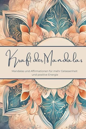 Kraft der Mandalas: Mandalas und Affirmationen für mehr Gelassenheit und positive Energie